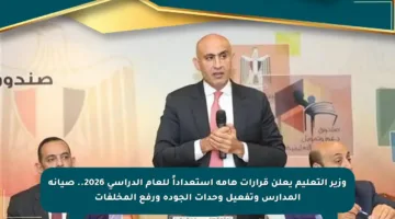 وزير التعليم يعلن قرارات هامة استعداداً للعام الدراسي 2026.. صيانة المدارس وتفعيل وحدات الجودة ورفع المخلفات